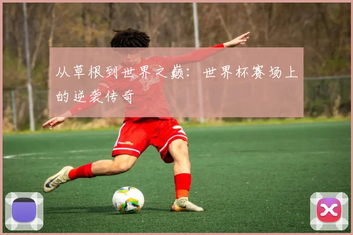 从草根到世界之巅：世界杯赛场上的逆袭传奇