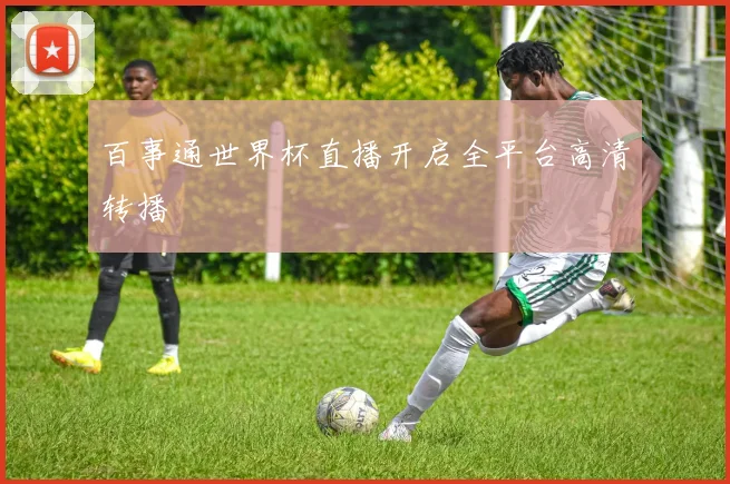 百事通世界杯直播开启全平台高清转播