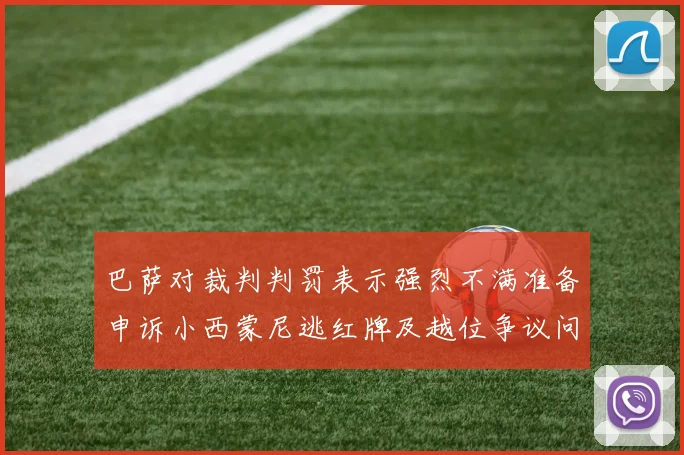 巴萨对裁判判罚表示强烈不满准备申诉小西蒙尼逃红牌及越位争议问题